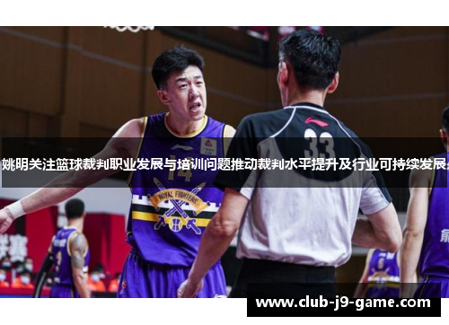 姚明关注篮球裁判职业发展与培训问题推动裁判水平提升及行业可持续发展 姚明关注篮球裁判职业发展与培训问题推动裁判水平提升及行业可持续发展
