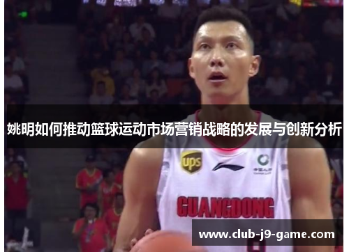 姚明如何推动篮球运动市场营销战略的发展与创新分析 姚明如何推动篮球运动市场营销战略的发展与创新分析