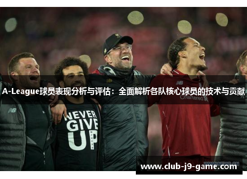 A-League球员表现分析与评估:全面解析各队核心球员的技术与贡献 A-League球员表现分析与评估:全面解析各队核心球员的技术与贡献