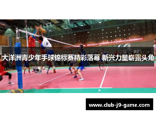 大洋洲青少年手球锦标赛精彩落幕 新兴力量崭露头角 大洋洲青少年手球锦标赛精彩落幕 新兴力量崭露头角