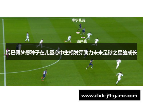 姆巴佩梦想种子在儿童心中生根发芽助力未来足球之星的成长 姆巴佩梦想种子在儿童心中生根发芽助力未来足球之星的成长