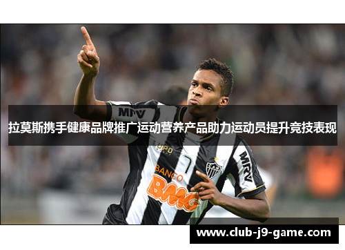 拉莫斯携手健康品牌推广运动营养产品助力运动员提升竞技表现 拉莫斯携手健康品牌推广运动营养产品助力运动员提升竞技表现