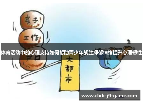 体育活动中的心理支持如何帮助青少年战胜抑郁情绪提升心理韧性 体育活动中的心理支持如何帮助青少年战胜抑郁情绪提升心理韧性