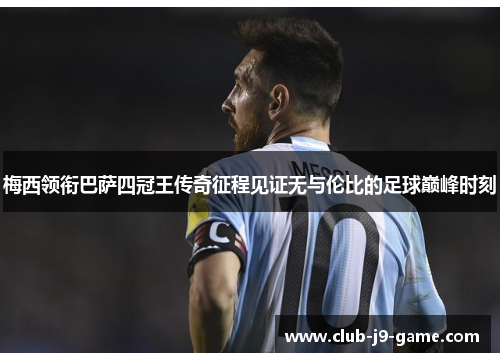 梅西领衔巴萨四冠王传奇征程见证无与伦比的足球巅峰时刻 梅西领衔巴萨四冠王传奇征程见证无与伦比的足球巅峰时刻