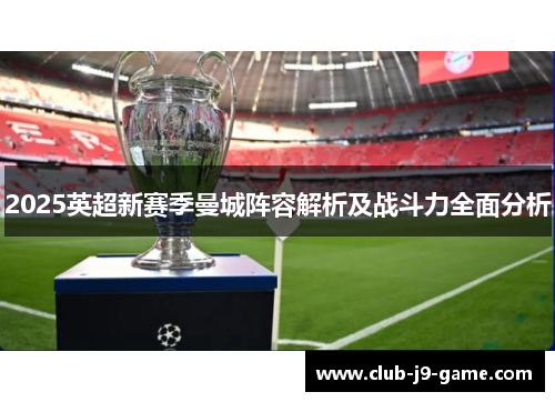 2025英超新赛季曼城阵容解析及战斗力全面分析 2025英超新赛季曼城阵容解析及战斗力全面分析