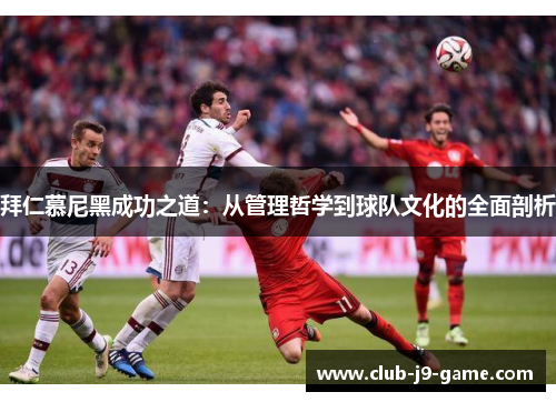拜仁慕尼黑成功之道:从管理哲学到球队文化的全面剖析 拜仁慕尼黑成功之道:从管理哲学到球队文化的全面剖析