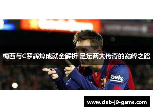 梅西与C罗辉煌成就全解析 足坛两大传奇的巅峰之路