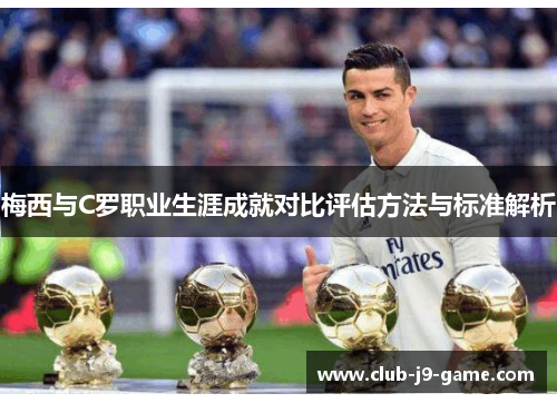 梅西与C罗职业生涯成就对比评估方法与标准解析 梅西与C罗职业生涯成就对比评估方法与标准解析