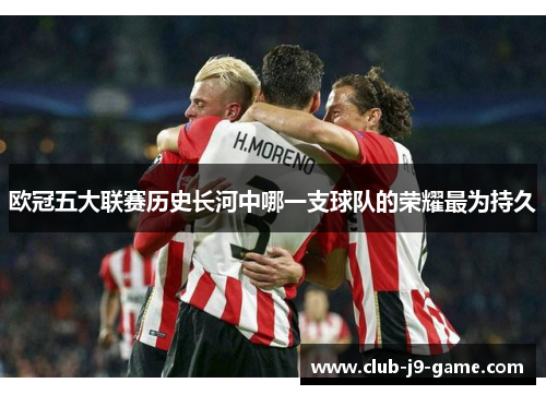 欧冠五大联赛历史长河中哪一支球队的荣耀最为持久 欧冠五大联赛历史长河中哪一支球队的荣耀最为持久