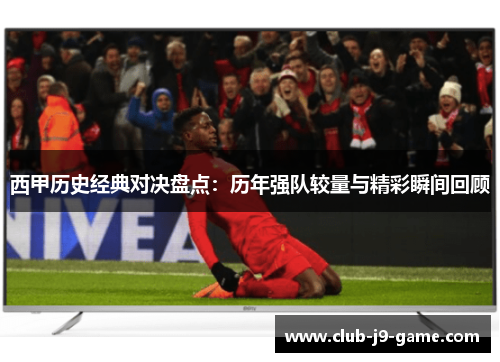 西甲历史经典对决盘点:历年强队较量与精彩瞬间回顾 西甲历史经典对决盘点:历年强队较量与精彩瞬间回顾