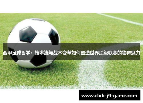 西甲足球哲学:技术流与战术变革如何塑造世界顶级联赛的独特魅力 西甲足球哲学:技术流与战术变革如何塑造世界顶级联赛的独特魅力