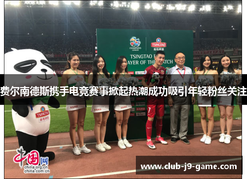 费尔南德斯携手电竞赛事掀起热潮成功吸引年轻粉丝关注 费尔南德斯携手电竞赛事掀起热潮成功吸引年轻粉丝关注