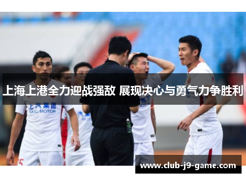 上海上港全力迎战强敌 展现决心与勇气力争胜利 上海上港全力迎战强敌 展现决心与勇气力争胜利
