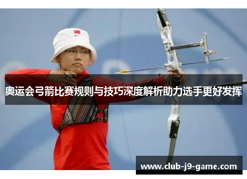 奥运会弓箭比赛规则与技巧深度解析助力选手更好发挥 奥运会弓箭比赛规则与技巧深度解析助力选手更好发挥