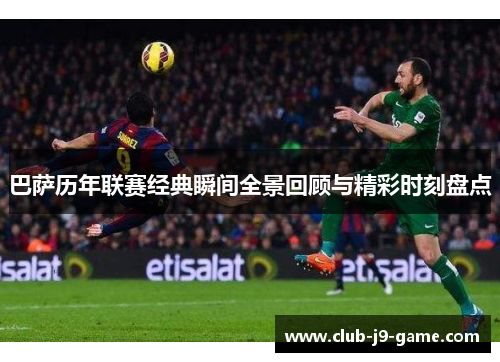 巴萨历年联赛经典瞬间全景回顾与精彩时刻盘点 巴萨历年联赛经典瞬间全景回顾与精彩时刻盘点