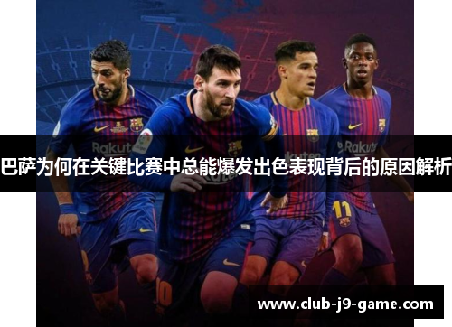 巴萨为何在关键比赛中总能爆发出色表现背后的原因解析
