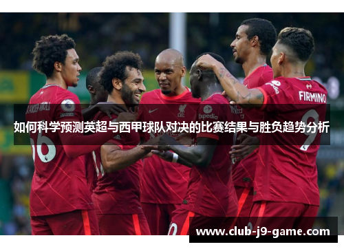 如何科学预测英超与西甲球队对决的比赛结果与胜负趋势分析 如何科学预测英超与西甲球队对决的比赛结果与胜负趋势分析