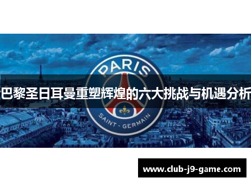 巴黎圣日耳曼重塑辉煌的六大挑战与机遇分析 巴黎圣日耳曼重塑辉煌的六大挑战与机遇分析