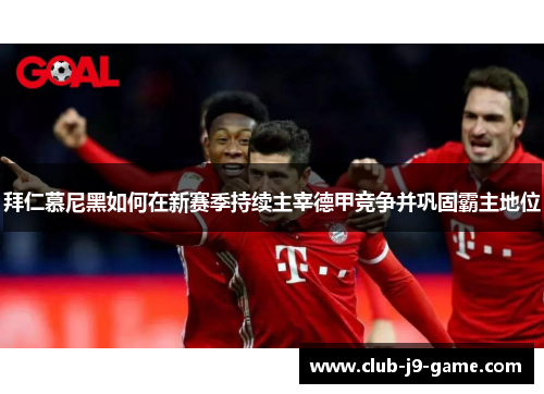 拜仁慕尼黑如何在新赛季持续主宰德甲竞争并巩固霸主地位 拜仁慕尼黑如何在新赛季持续主宰德甲竞争并巩固霸主地位