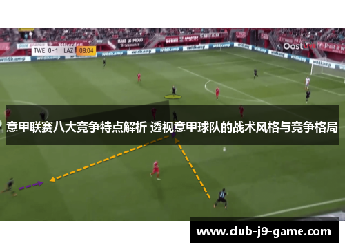 意甲联赛八大竞争特点解析 透视意甲球队的战术风格与竞争格局 意甲联赛八大竞争特点解析 透视意甲球队的战术风格与竞争格局