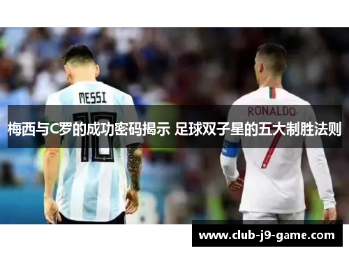 梅西与C罗的成功密码揭示 足球双子星的五大制胜法则 梅西与C罗的成功密码揭示 足球双子星的五大制胜法则