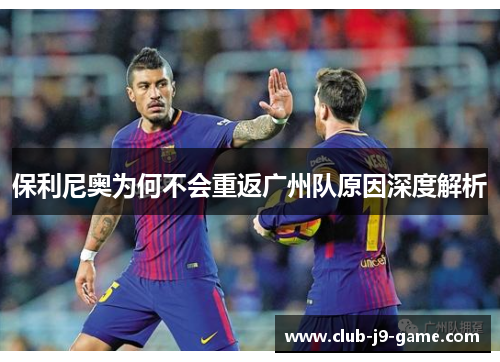 保利尼奥为何不会重返广州队原因深度解析 保利尼奥为何不会重返广州队原因深度解析