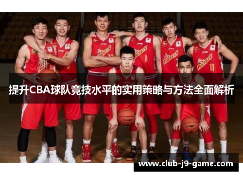 提升CBA球队竞技水平的实用策略与方法全面解析 提升CBA球队竞技水平的实用策略与方法全面解析