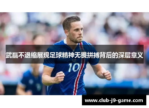 武磊不退缩展现足球精神无畏拼搏背后的深层意义 武磊不退缩展现足球精神无畏拼搏背后的深层意义