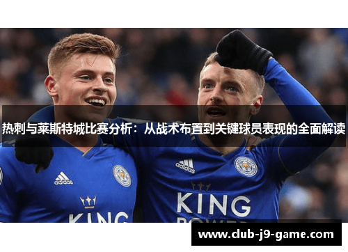 热刺与莱斯特城比赛分析：从战术布置到关键球员表现的全面解读