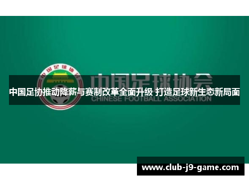 中国足协推动降薪与赛制改革全面升级 打造足球新生态新局面 中国足协推动降薪与赛制改革全面升级 打造足球新生态新局面