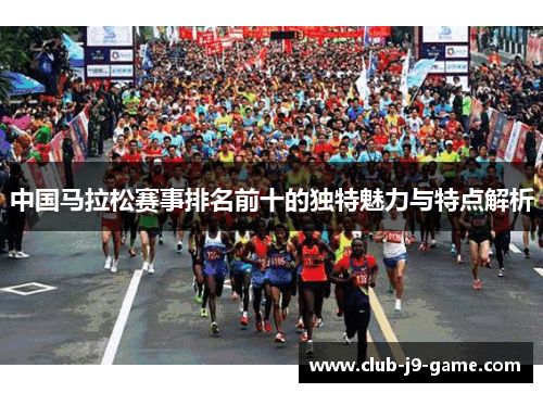 中国马拉松赛事排名前十的独特魅力与特点解析