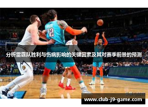 分析雷霆队胜利与伤病影响的关键因素及其对赛季前景的预测 分析雷霆队胜利与伤病影响的关键因素及其对赛季前景的预测