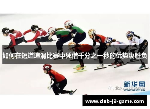 如何在短道速滑比赛中凭借千分之一秒的优势决胜负 如何在短道速滑比赛中凭借千分之一秒的优势决胜负