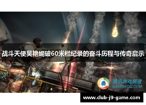 战斗天使吴艳妮破60米栏纪录的奋斗历程与传奇启示 战斗天使吴艳妮破60米栏纪录的奋斗历程与传奇启示