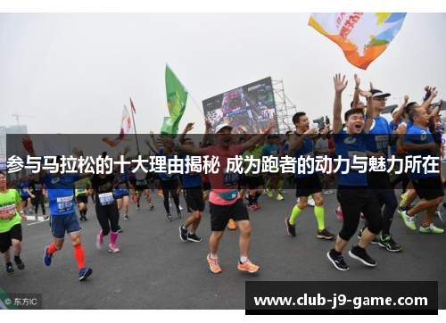 参与马拉松的十大理由揭秘 成为跑者的动力与魅力所在 参与马拉松的十大理由揭秘 成为跑者的动力与魅力所在