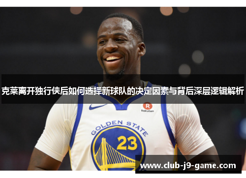 克莱离开独行侠后如何选择新球队的决定因素与背后深层逻辑解析 克莱离开独行侠后如何选择新球队的决定因素与背后深层逻辑解析