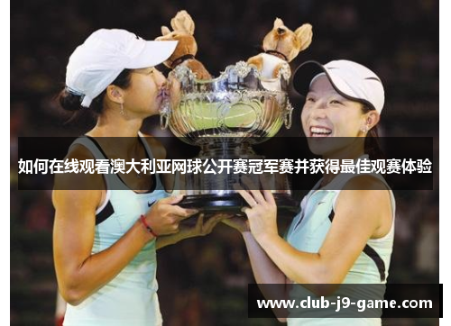 如何在线观看澳大利亚网球公开赛冠军赛并获得最佳观赛体验 如何在线观看澳大利亚网球公开赛冠军赛并获得最佳观赛体验