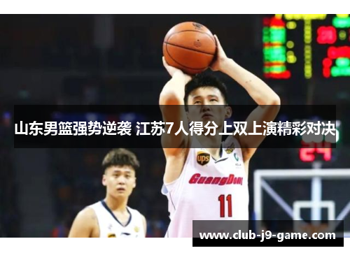 山东男篮强势逆袭 江苏7人得分上双上演精彩对决 山东男篮强势逆袭 江苏7人得分上双上演精彩对决