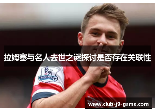 拉姆塞与名人去世之谜探讨是否存在关联性 拉姆塞与名人去世之谜探讨是否存在关联性