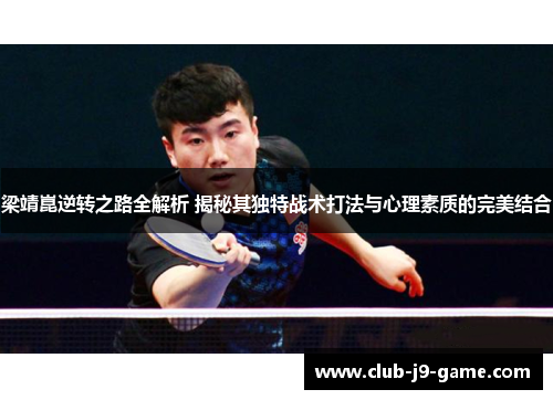 梁靖崑逆转之路全解析 揭秘其独特战术打法与心理素质的完美结合 梁靖崑逆转之路全解析 揭秘其独特战术打法与心理素质的完美结合