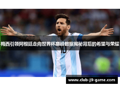 梅西引领阿根廷走向世界杯巅峰数据揭秘背后的希望与荣耀 梅西引领阿根廷走向世界杯巅峰数据揭秘背后的希望与荣耀