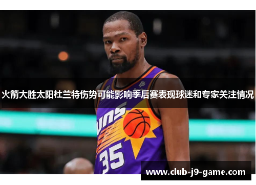 火箭大胜太阳杜兰特伤势可能影响季后赛表现球迷和专家关注情况 火箭大胜太阳杜兰特伤势可能影响季后赛表现球迷和专家关注情况