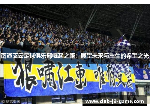 南通支云足球俱乐部崛起之路:展望未来与重生的希望之光 南通支云足球俱乐部崛起之路:展望未来与重生的希望之光