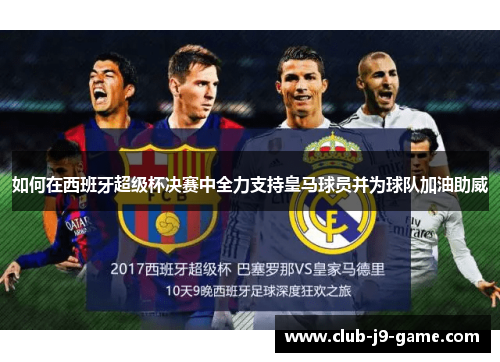 如何在西班牙超级杯决赛中全力支持皇马球员并为球队加油助威 如何在西班牙超级杯决赛中全力支持皇马球员并为球队加油助威