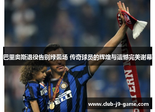 巴里奥斯退役告别绿茵场 传奇球员的辉煌与遗憾完美谢幕 巴里奥斯退役告别绿茵场 传奇球员的辉煌与遗憾完美谢幕