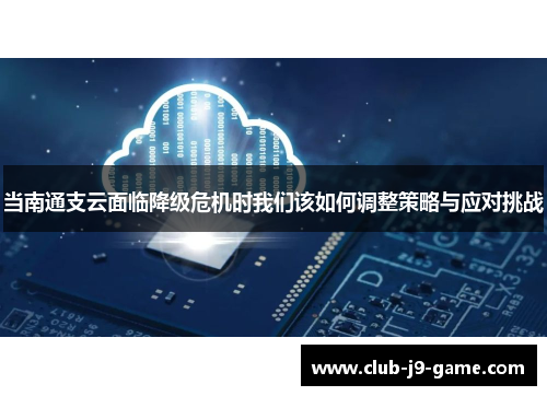 当南通支云面临降级危机时我们该如何调整策略与应对挑战 当南通支云面临降级危机时我们该如何调整策略与应对挑战