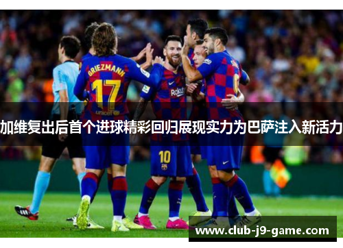 加维复出后首个进球精彩回归展现实力为巴萨注入新活力 加维复出后首个进球精彩回归展现实力为巴萨注入新活力