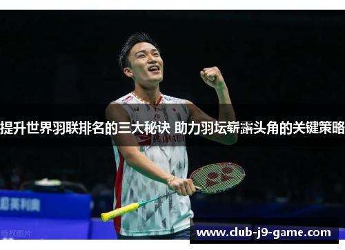 提升世界羽联排名的三大秘诀 助力羽坛崭露头角的关键策略 提升世界羽联排名的三大秘诀 助力羽坛崭露头角的关键策略