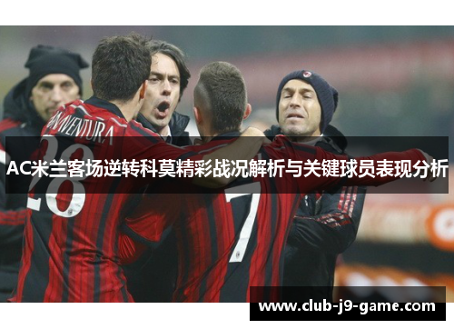 AC米兰客场逆转科莫精彩战况解析与关键球员表现分析 AC米兰客场逆转科莫精彩战况解析与关键球员表现分析