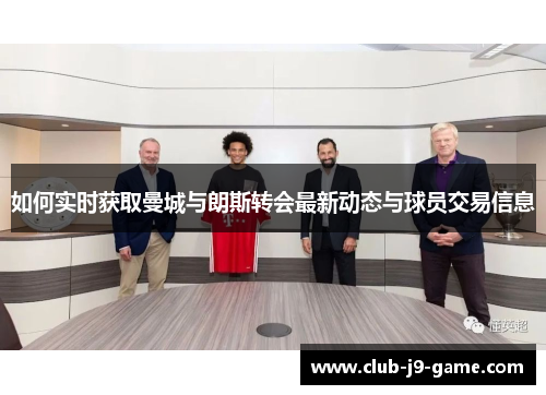 如何实时获取曼城与朗斯转会最新动态与球员交易信息 如何实时获取曼城与朗斯转会最新动态与球员交易信息